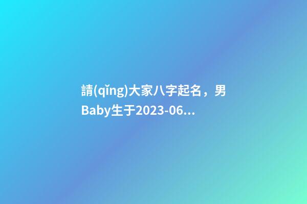 請(qǐng)大家八字起名，男Baby生于2023-06-04 05:37，孩子父親鄭姓